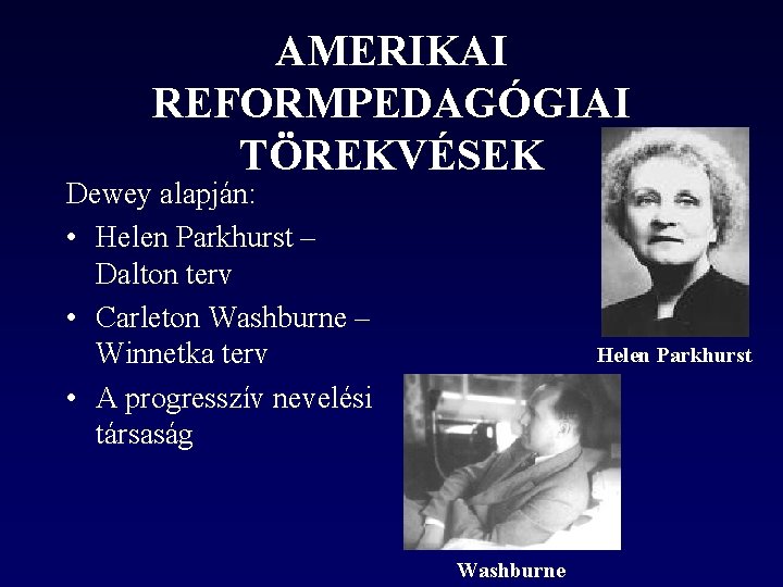 AMERIKAI REFORMPEDAGÓGIAI TÖREKVÉSEK Dewey alapján: • Helen Parkhurst – Dalton terv • Carleton Washburne