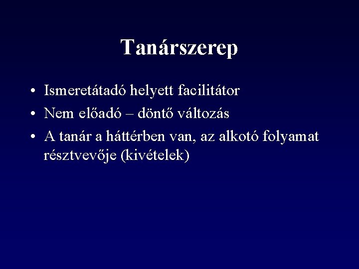 Tanárszerep • Ismeretátadó helyett facilitátor • Nem előadó – döntő változás • A tanár