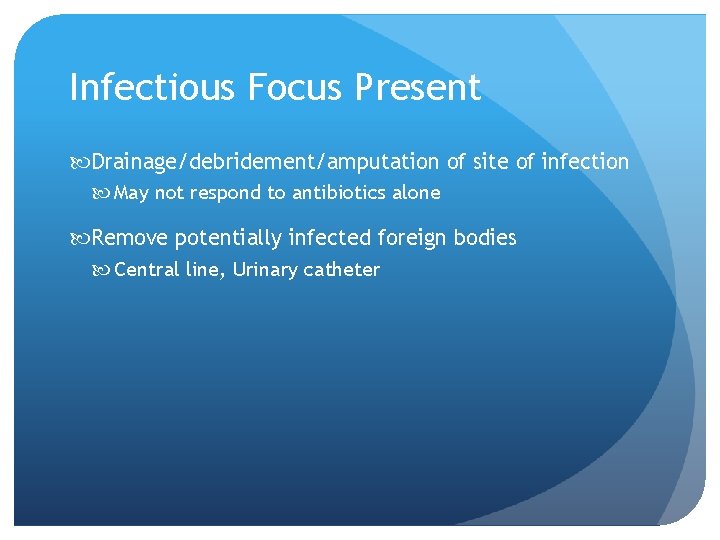 Infectious Focus Present Drainage/debridement/amputation of site of infection May not respond to antibiotics alone Infectious Focus Present Drainage/debridement/amputation of site of infection May not respond to antibiotics alone