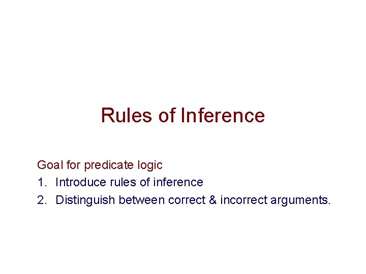 Rules of Inference Goal for predicate logic 1. Introduce rules of inference 2. Distinguish