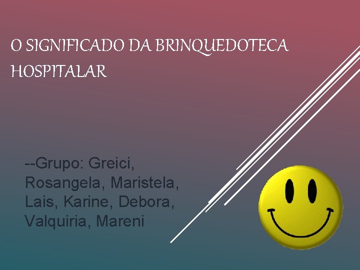 O SIGNIFICADO DA BRINQUEDOTECA HOSPITALAR --Grupo: Greici, Rosangela, Maristela, Lais, Karine, Debora, Valquiria, Mareni