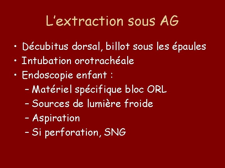 L’extraction sous AG • Décubitus dorsal, billot sous les épaules • Intubation orotrachéale •
