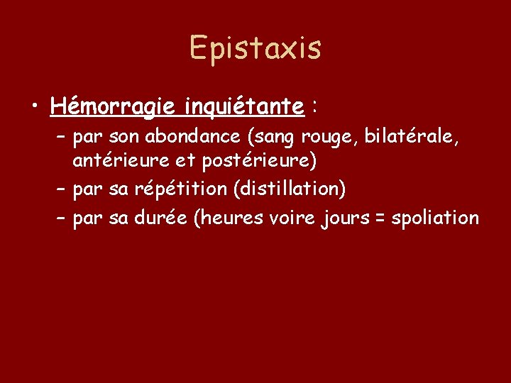 Epistaxis • Hémorragie inquiétante : – par son abondance (sang rouge, bilatérale, antérieure et