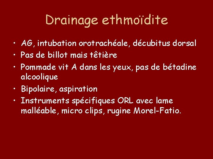 Drainage ethmoïdite • AG, intubation orotrachéale, décubitus dorsal • Pas de billot mais têtière
