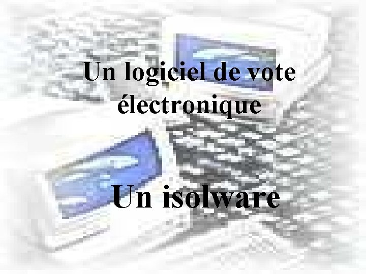 Un logiciel de vote électronique Un isolware 