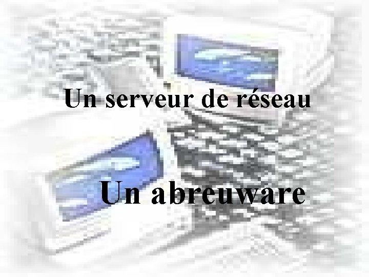 Un serveur de réseau Un abreuware 