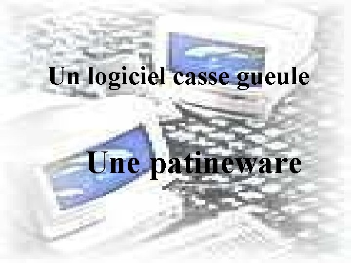 Un logiciel casse gueule Une patineware 