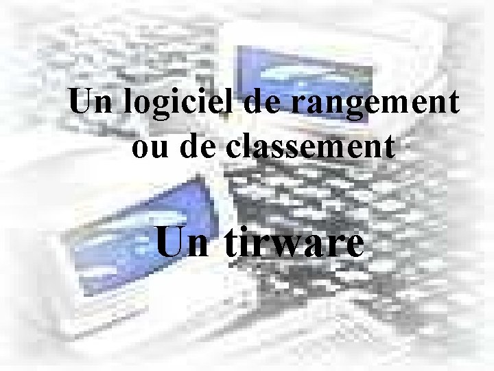 Un logiciel de rangement ou de classement Un tirware 