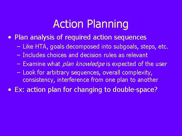 Action Planning • Plan analysis of required action sequences – – Like HTA, goals