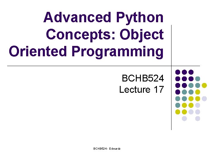 Advanced Python Concepts: Object Oriented Programming BCHB 524 Lecture 17 BCHB 524 - Edwards