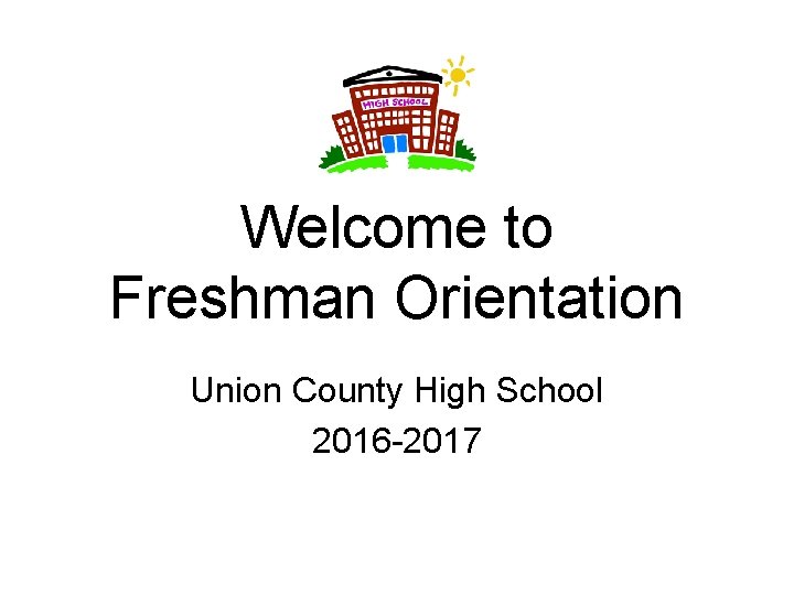 Welcome to Freshman Orientation Union County High School 2016 -2017 