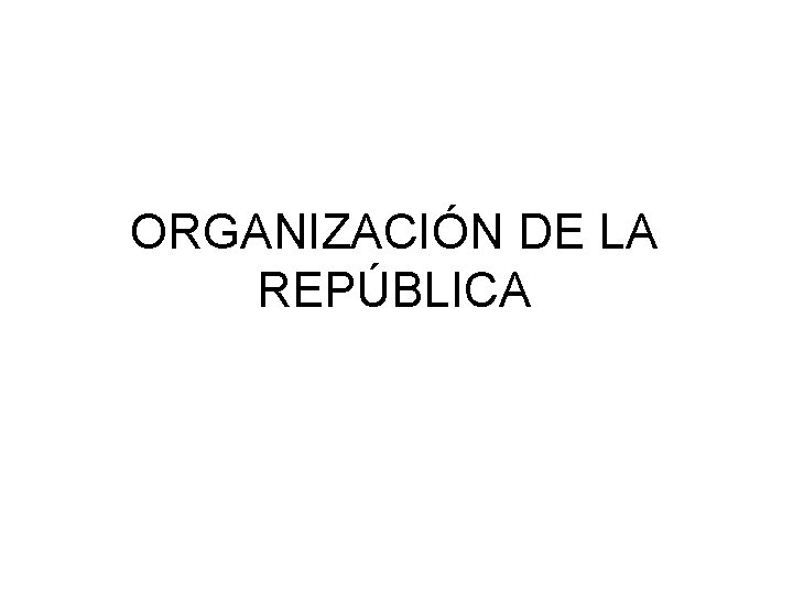 ORGANIZACIÓN DE LA REPÚBLICA 