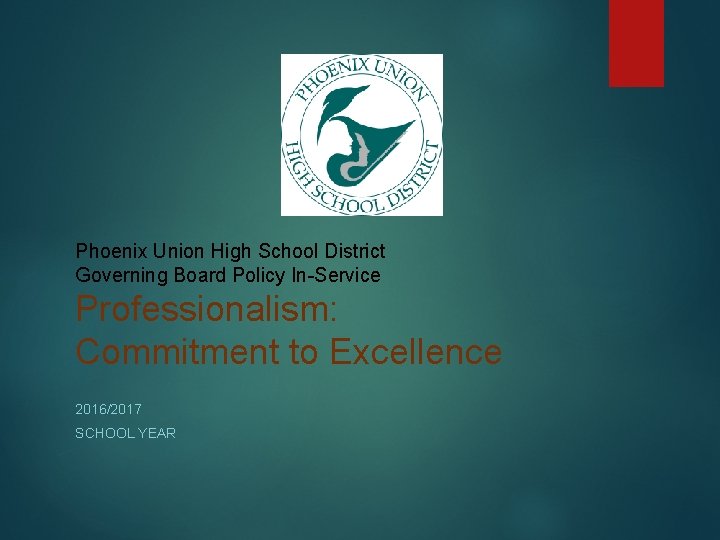 Phoenix Union High School District Governing Board Policy In-Service Professionalism: Commitment to Excellence 2016/2017 Phoenix Union High School District Governing Board Policy In-Service Professionalism: Commitment to Excellence 2016/2017