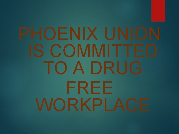PHOENIX UNION IS COMMITTED TO A DRUG FREE WORKPLACE PHOENIX UNION IS COMMITTED TO A DRUG FREE WORKPLACE