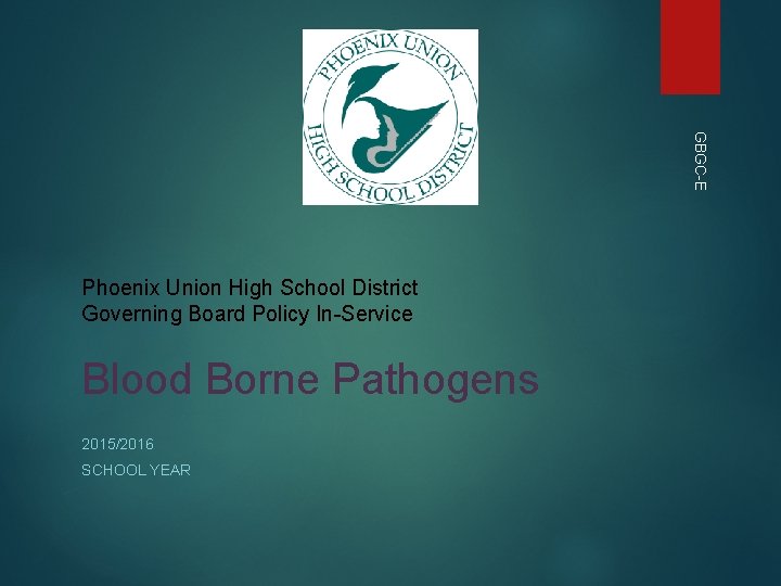 GBGC-E Phoenix Union High School District Governing Board Policy In-Service Blood Borne Pathogens 2015/2016 GBGC-E Phoenix Union High School District Governing Board Policy In-Service Blood Borne Pathogens 2015/2016