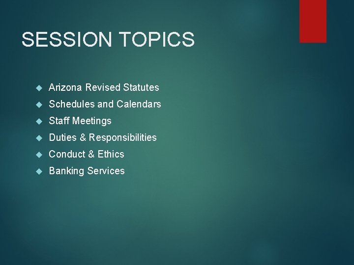 SESSION TOPICS Arizona Revised Statutes Schedules and Calendars Staff Meetings Duties & Responsibilities Conduct SESSION TOPICS Arizona Revised Statutes Schedules and Calendars Staff Meetings Duties & Responsibilities Conduct