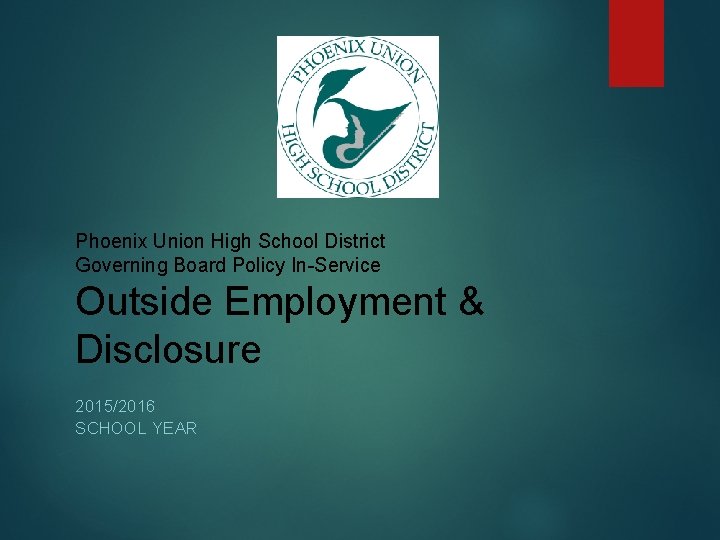 Phoenix Union High School District Governing Board Policy In-Service Outside Employment & Disclosure 2015/2016 Phoenix Union High School District Governing Board Policy In-Service Outside Employment & Disclosure 2015/2016