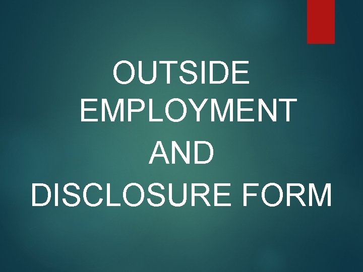 OUTSIDE EMPLOYMENT AND DISCLOSURE FORM OUTSIDE EMPLOYMENT AND DISCLOSURE FORM