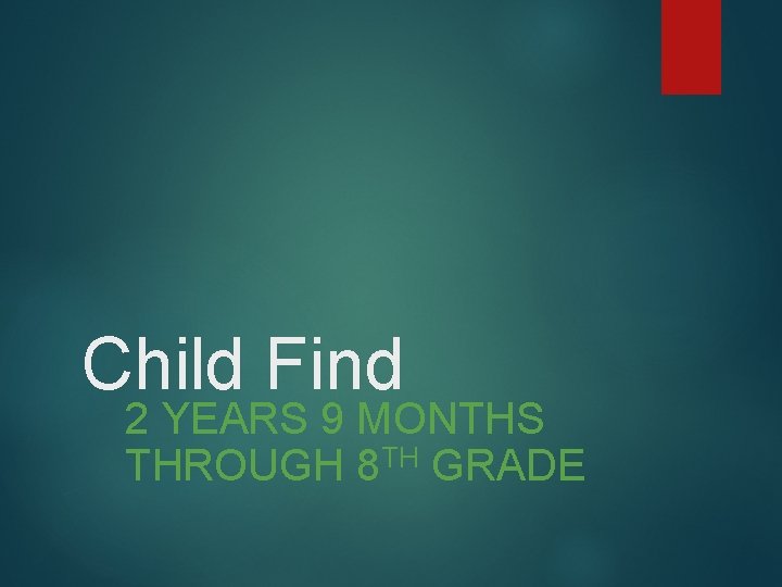 Child Find 2 YEARS 9 MONTHS THROUGH 8 TH GRADE Child Find 2 YEARS 9 MONTHS THROUGH 8 TH GRADE
