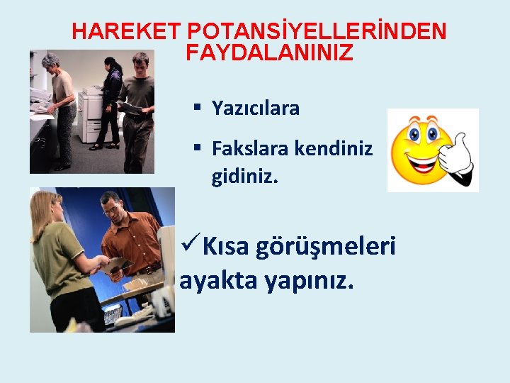 HAREKET POTANSİYELLERİNDEN FAYDALANINIZ § Yazıcılara § Fakslara kendiniz gidiniz. üKısa görüşmeleri ayakta yapınız. HAREKET POTANSİYELLERİNDEN FAYDALANINIZ § Yazıcılara § Fakslara kendiniz gidiniz. üKısa görüşmeleri ayakta yapınız.