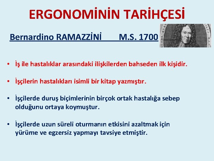 ERGONOMİNİN TARİHÇESİ Bernardino RAMAZZİNİ M. S. 1700 • İş ile hastalıklar arasındaki ilişkilerden bahseden ERGONOMİNİN TARİHÇESİ Bernardino RAMAZZİNİ M. S. 1700 • İş ile hastalıklar arasındaki ilişkilerden bahseden