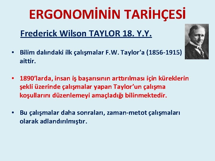 ERGONOMİNİN TARİHÇESİ Frederick Wilson TAYLOR 18. Y. Y. • Bilim dalındaki ilk çalışmalar F. ERGONOMİNİN TARİHÇESİ Frederick Wilson TAYLOR 18. Y. Y. • Bilim dalındaki ilk çalışmalar F.