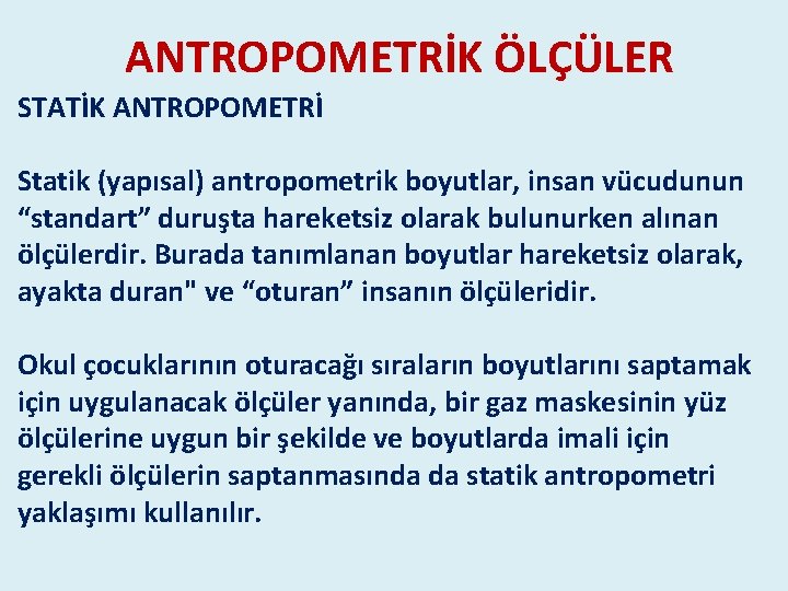ANTROPOMETRİK ÖLÇÜLER STATİK ANTROPOMETRİ Statik (yapısal) antropometrik boyutlar, insan vücudunun “standart” duruşta hareketsiz olarak ANTROPOMETRİK ÖLÇÜLER STATİK ANTROPOMETRİ Statik (yapısal) antropometrik boyutlar, insan vücudunun “standart” duruşta hareketsiz olarak
