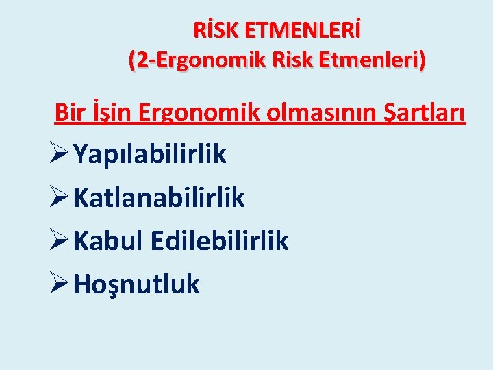 RİSK ETMENLERİ (2 -Ergonomik Risk Etmenleri) Bir İşin Ergonomik olmasının Şartları ØYapılabilirlik ØKatlanabilirlik ØKabul RİSK ETMENLERİ (2 -Ergonomik Risk Etmenleri) Bir İşin Ergonomik olmasının Şartları ØYapılabilirlik ØKatlanabilirlik ØKabul