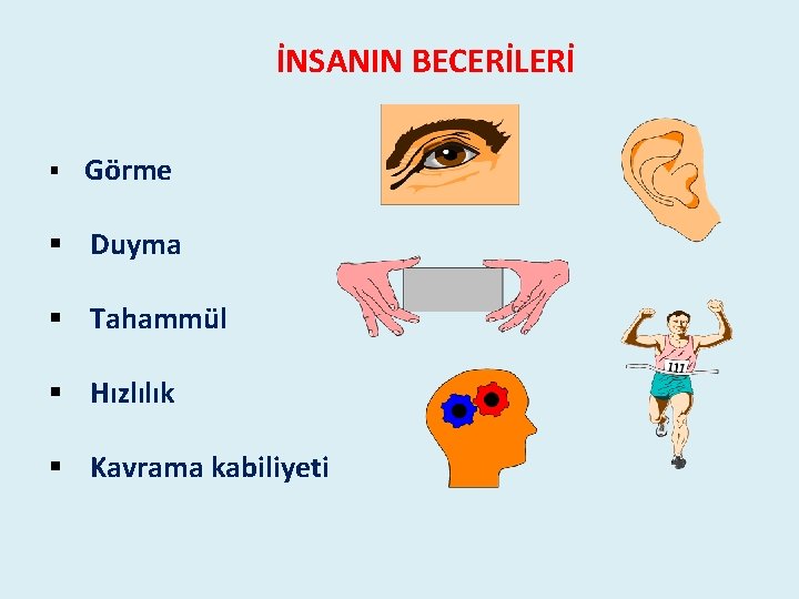İNSANIN BECERİLERİ § Görme § Duyma § Tahammül § Hızlılık § Kavrama kabiliyeti İNSANIN BECERİLERİ § Görme § Duyma § Tahammül § Hızlılık § Kavrama kabiliyeti