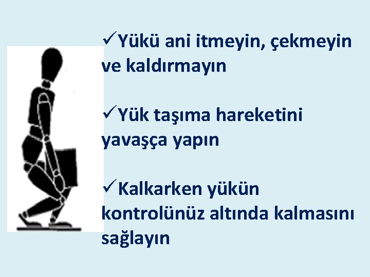üYükü ani itmeyin, çekmeyin ve kaldırmayın üYük taşıma hareketini yavaşça yapın üKalkarken yükün kontrolünüz üYükü ani itmeyin, çekmeyin ve kaldırmayın üYük taşıma hareketini yavaşça yapın üKalkarken yükün kontrolünüz