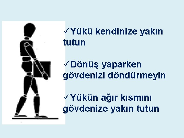 üYükü kendinize yakın tutun üDönüş yaparken gövdenizi döndürmeyin üYükün ağır kısmını gövdenize yakın tutun üYükü kendinize yakın tutun üDönüş yaparken gövdenizi döndürmeyin üYükün ağır kısmını gövdenize yakın tutun