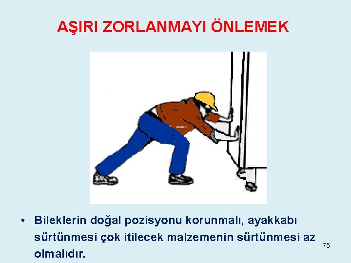 AŞIRI ZORLANMAYI ÖNLEMEK • Bileklerin doğal pozisyonu korunmalı, ayakkabı sürtünmesi çok itilecek malzemenin sürtünmesi AŞIRI ZORLANMAYI ÖNLEMEK • Bileklerin doğal pozisyonu korunmalı, ayakkabı sürtünmesi çok itilecek malzemenin sürtünmesi