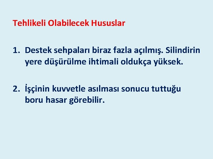 Tehlikeli Olabilecek Hususlar 1. Destek sehpaları biraz fazla açılmış. Silindirin yere düşürülme ihtimali oldukça Tehlikeli Olabilecek Hususlar 1. Destek sehpaları biraz fazla açılmış. Silindirin yere düşürülme ihtimali oldukça