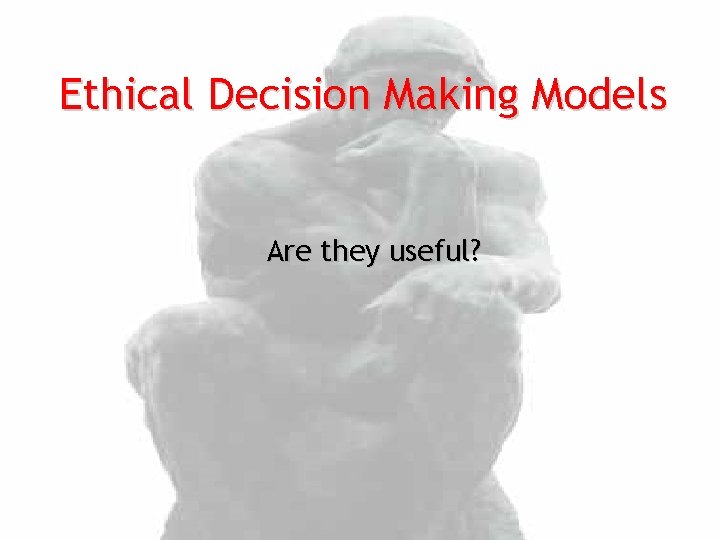 Ethical Decision Making Models Are they useful? 