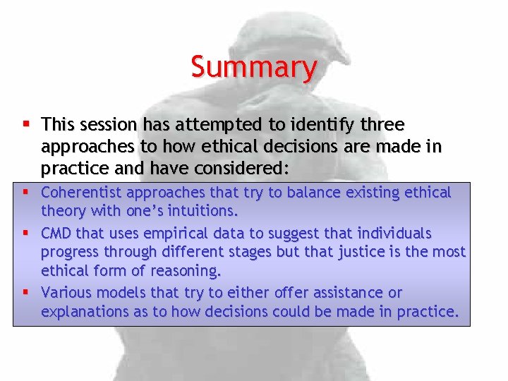 Summary § This session has attempted to identify three approaches to how ethical decisions