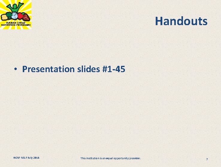 Handouts • Presentation slides #1 -45 HCNP NSLP July 2016 This institution is an