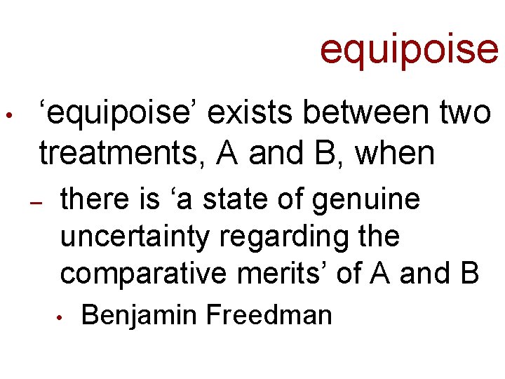equipoise • ‘equipoise’ exists between two treatments, A and B, when – there is