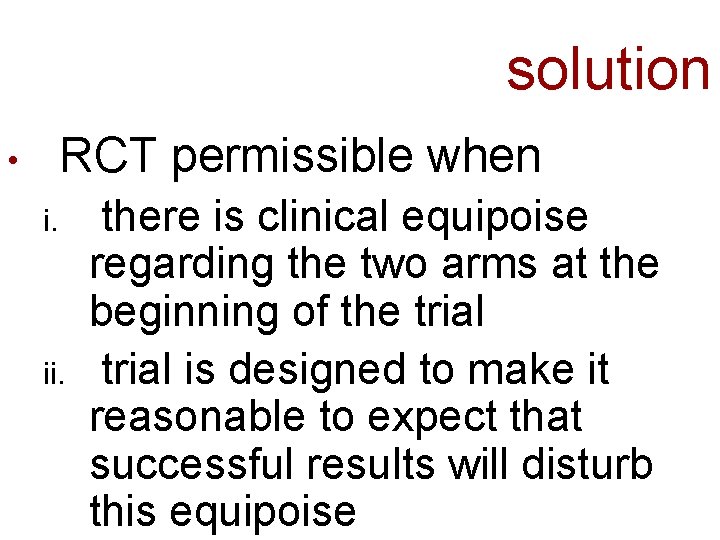 solution RCT permissible when • i. ii. there is clinical equipoise regarding the two