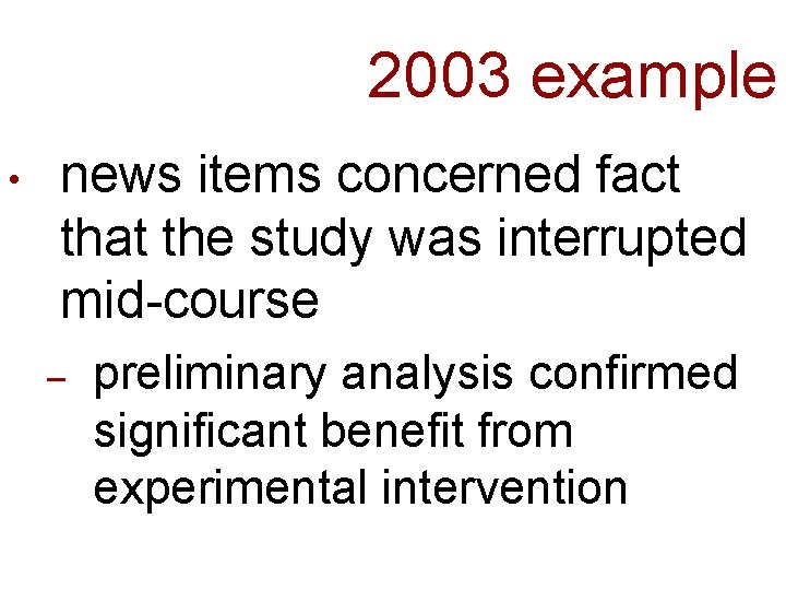 2003 example • news items concerned fact that the study was interrupted mid-course –