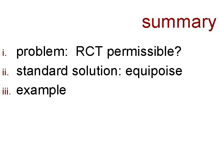 summary i. iii. problem: RCT permissible? standard solution: equipoise example 