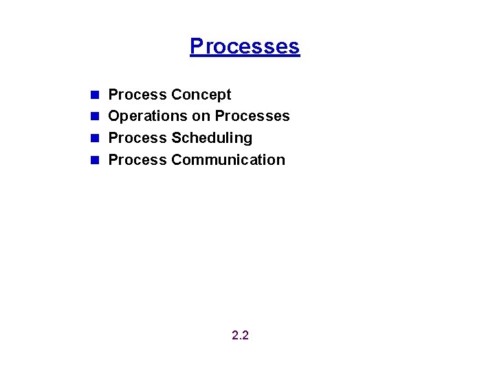 Processes n Process Concept n Operations on Processes n Process Scheduling n Process Communication Processes n Process Concept n Operations on Processes n Process Scheduling n Process Communication