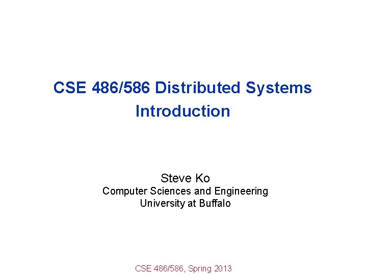 CSE 486/586 Distributed Systems Introduction Steve Ko Computer Sciences and Engineering University at Buffalo