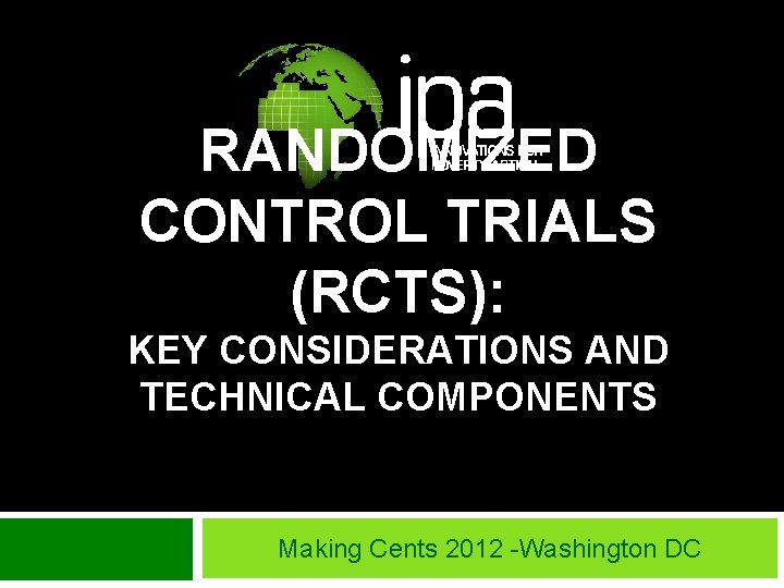 RANDOMIZED CONTROL TRIALS (RCTS): KEY CONSIDERATIONS AND TECHNICAL COMPONENTS Making Cents 2012 -Washington DC