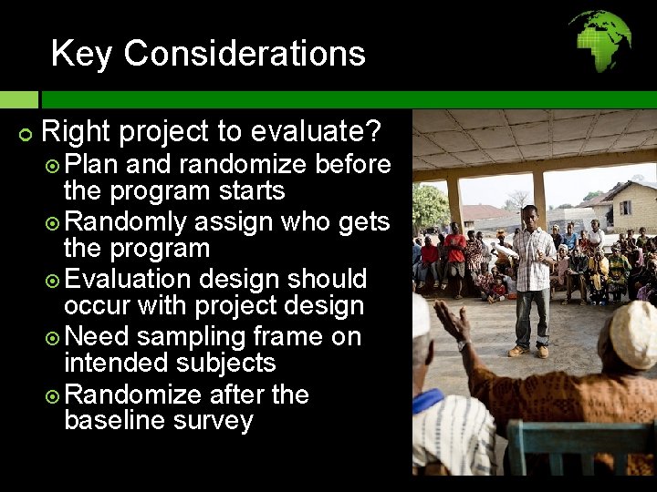 Key Considerations Right project to evaluate? Plan and randomize before the program starts Randomly