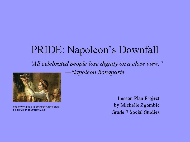 PRIDE: Napoleon’s Downfall “All celebrated people lose dignity on a close view. ” —Napoleon
