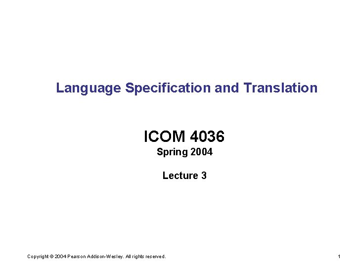 Language Specification and Translation ICOM 4036 Spring 2004 Lecture 3 Copyright © 2004 Pearson