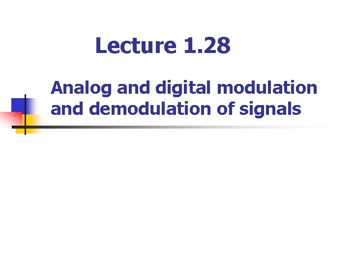 Lecture 1. 28 Analog and digital modulation and demodulation of signals 