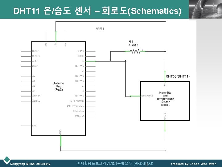 DHT 11 온/습도 센서 – 회로도(Schematics) Dongyang Mirae University 센서활용프로그래밍/ICT융합실무 (ARDUINO) 15 LOGO prepared