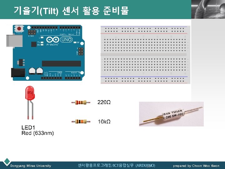 기울기(Tilt) 센서 활용 준비물 Dongyang Mirae University 센서활용프로그래밍/ICT융합실무 (ARDUINO) 24 LOGO prepared by Choon