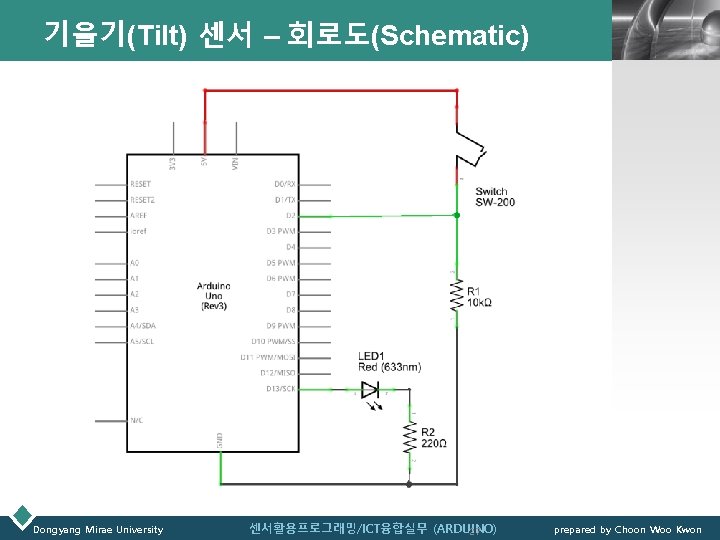 기울기(Tilt) 센서 – 회로도(Schematic) Dongyang Mirae University 센서활용프로그래밍/ICT융합실무 (ARDUINO) 27 LOGO prepared by Choon